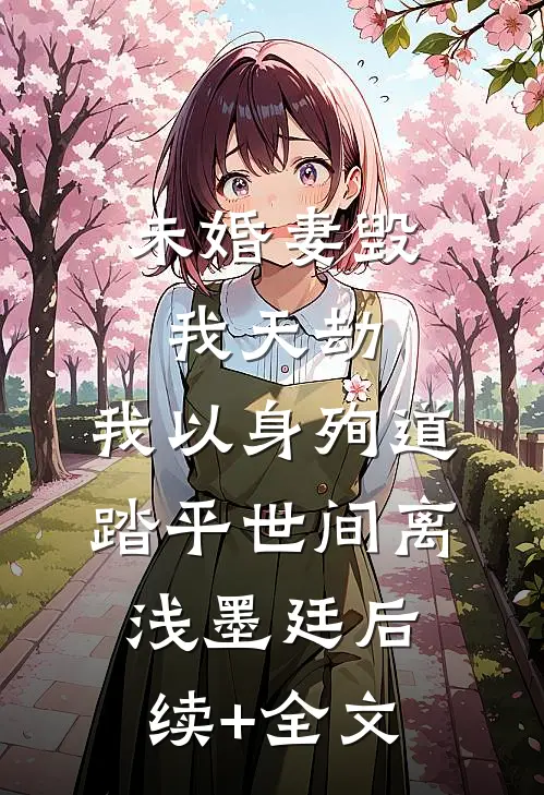 未婚妻毁我天劫，我以身殉道踏平世间离浅墨廷后续+全文