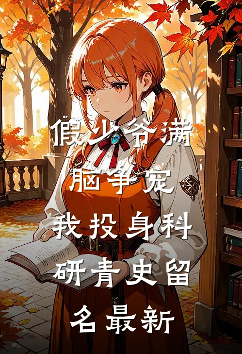 假少爷满脑争宠，我投身科研青史留名最新