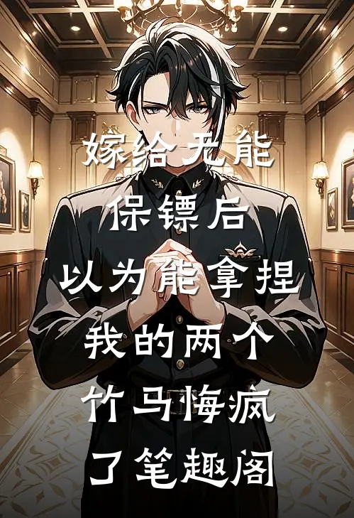 嫁给无能保镖后，以为能拿捏我的两个竹马悔疯了笔趣阁