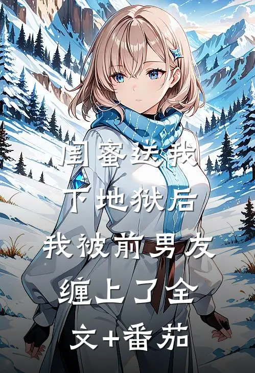 闺蜜送我下地狱后，我被前男友缠上了全文+番茄