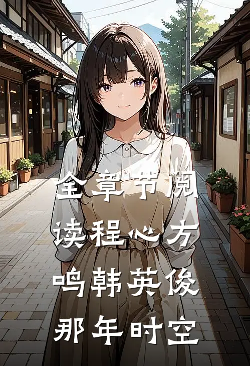 全章节阅读程心方鸣韩英俊那年时空