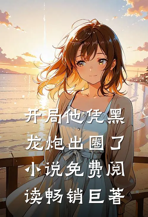 开局他凭黑龙炮出圈了小说免费阅读畅销巨著