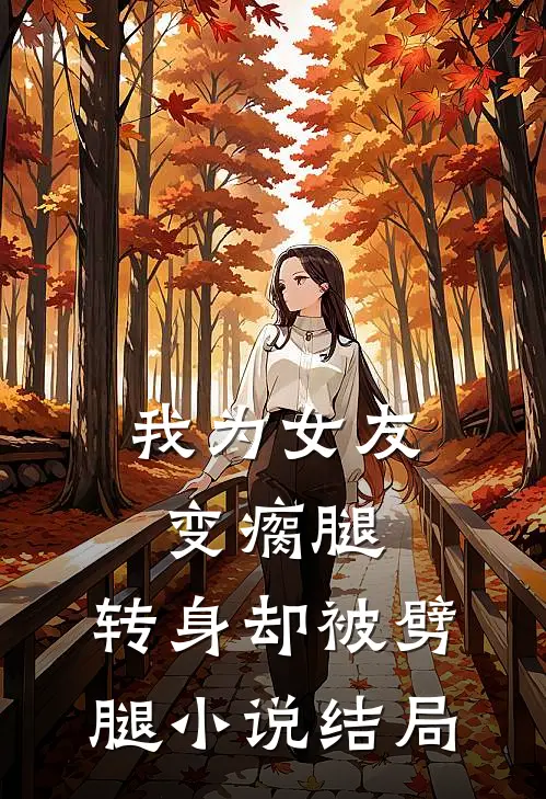 我为女友变瘸腿，转身却被劈腿小说结局