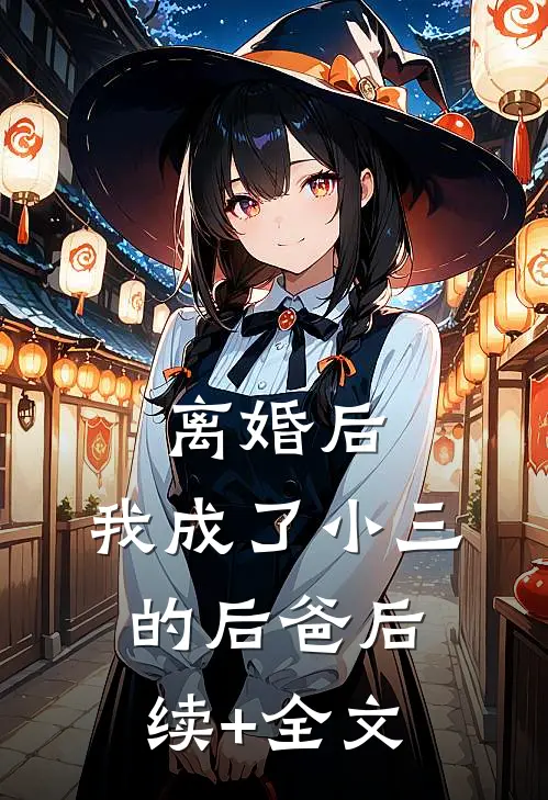 离婚后，我成了小三的后爸后续+全文