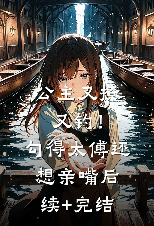 公主又撩又钓！勾得太傅还想亲嘴后续+完结