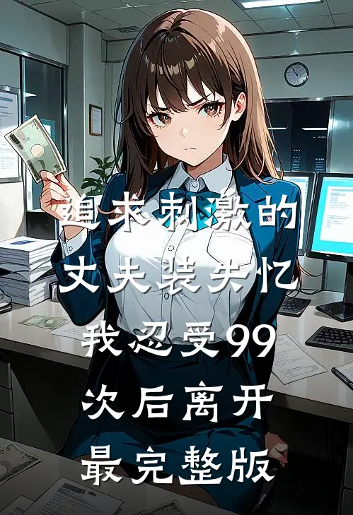 追求刺激的丈夫装失忆，我忍受99次后离开最完整版