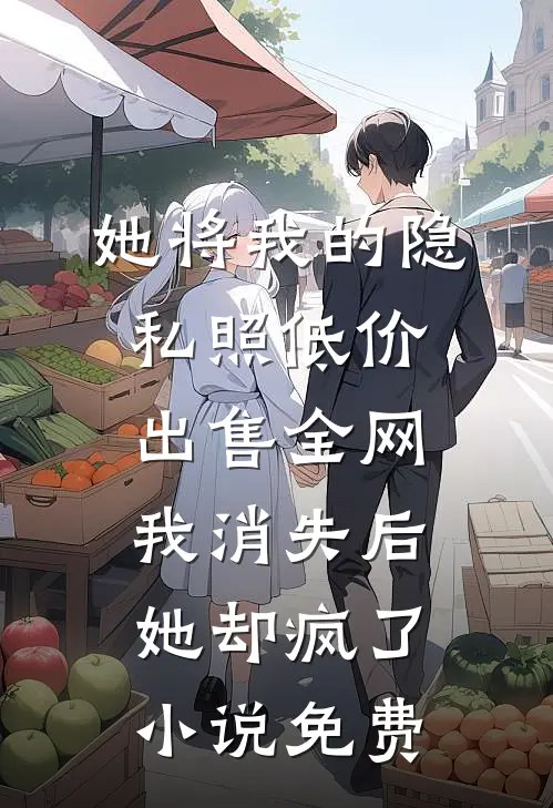 她将我的隐私照低价出售全网，我消失后她却疯了小说免费