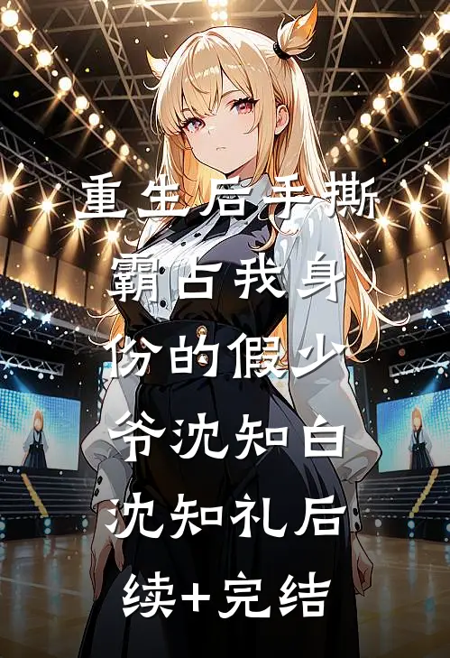 重生后手撕霸占我身份的假少爷沈知白沈知礼后续+完结