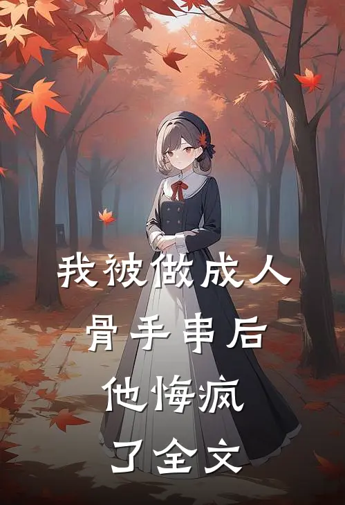 我被做成人骨手串后，他悔疯了全文