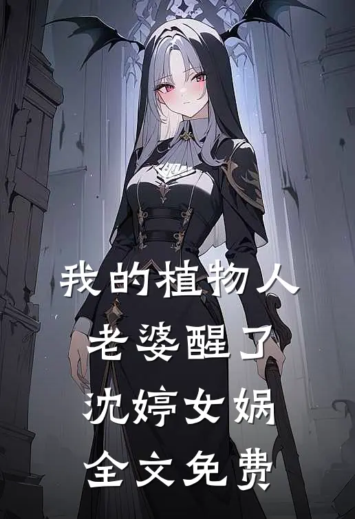 我的植物人老婆醒了沈婷女娲全文免费