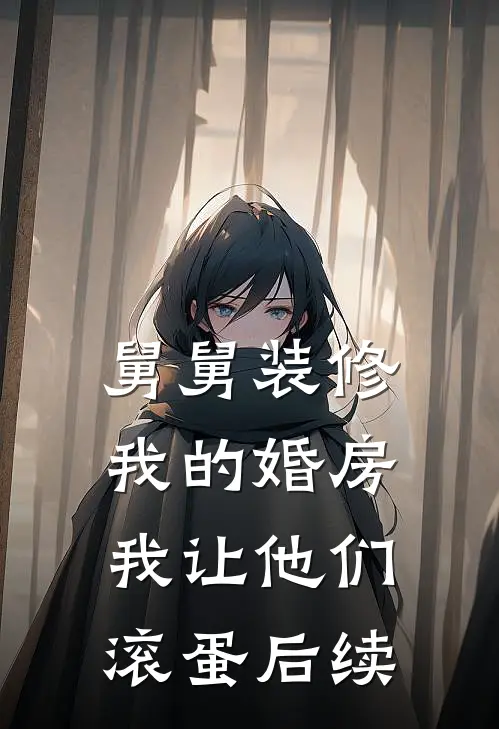舅舅装修我的婚房，我让他们滚蛋后续