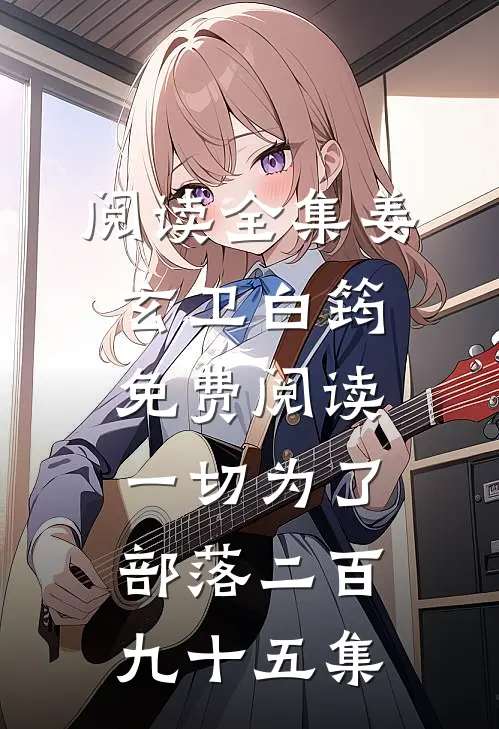 阅读全集姜玄卫白筠免费阅读一切为了部落二百九十五集