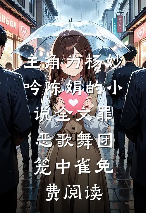 主角为杨妙吟陈娟的小说全文罪恶歌舞团：笼中雀免费阅读