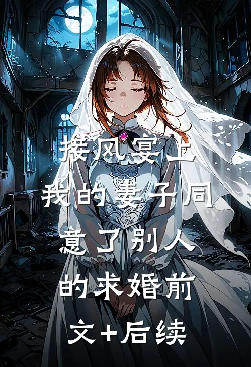 接风宴上，我的妻子同意了别人的求婚前文+后续