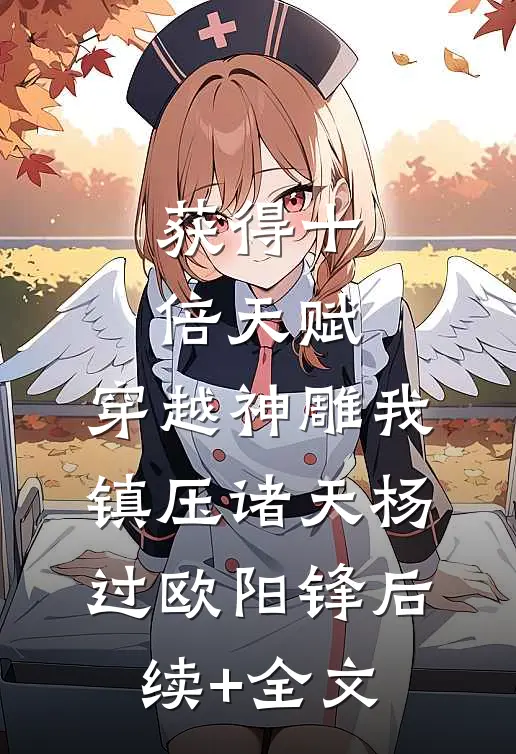 获得十倍天赋，穿越神雕我镇压诸天杨过欧阳锋后续+全文
