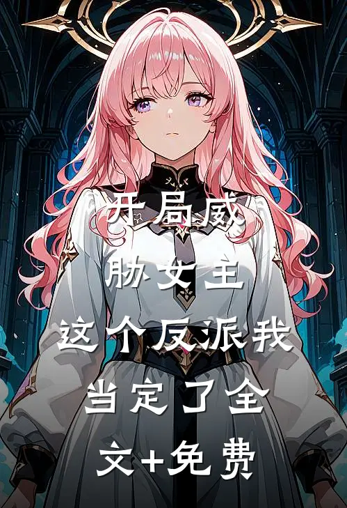 开局威胁女主，这个反派我当定了全文+免费