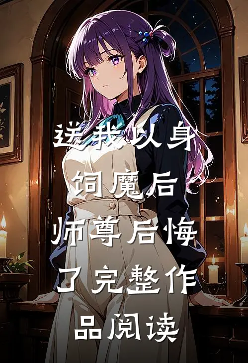 送我以身饲魔后，师尊后悔了完整作品阅读