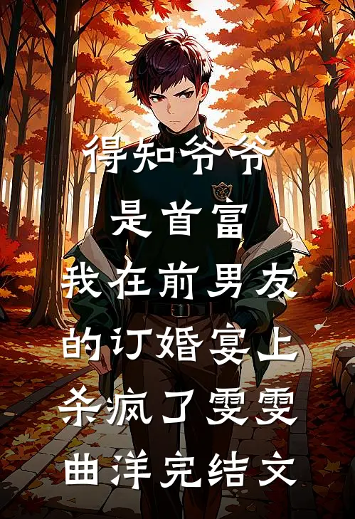 得知爷爷是首富，我在前男友的订婚宴上杀疯了雯雯曲洋完结文