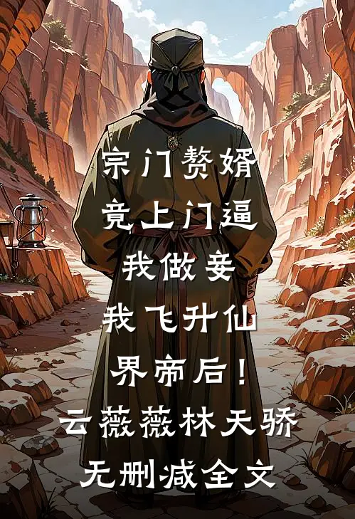 宗门赘婿竟上门逼我做妾，我飞升仙界帝后！云薇薇林天骄无删减全文