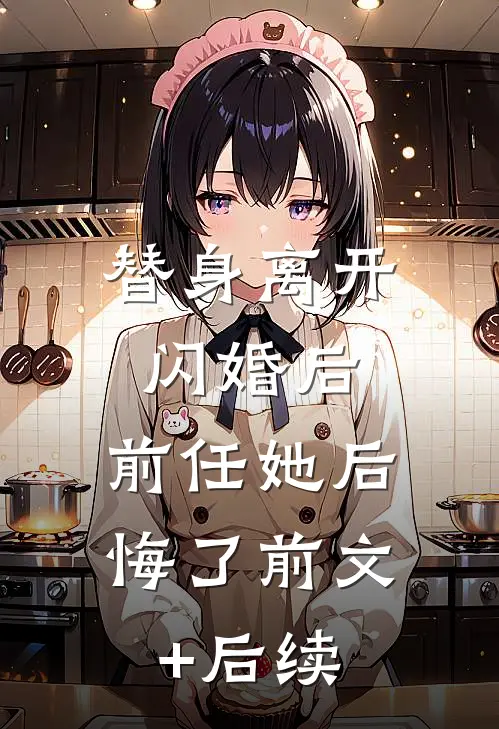 替身离开闪婚后，前任她后悔了前文+后续