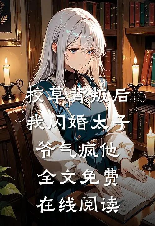 校草背叛后，我闪婚太子爷气疯他全文免费在线阅读