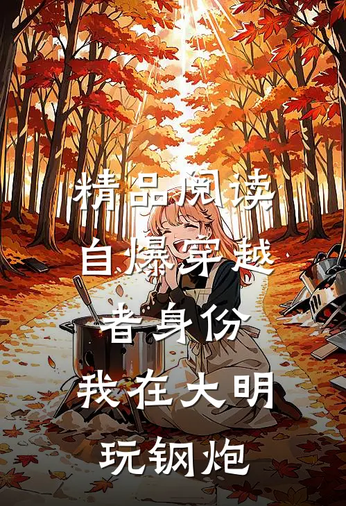 精品阅读自爆穿越者身份，我在大明玩钢炮
