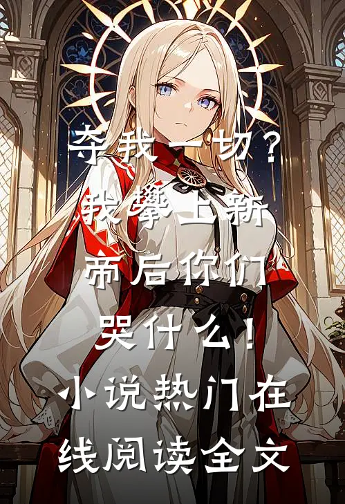 夺我一切？我攀上新帝后你们哭什么！小说热门在线阅读全文