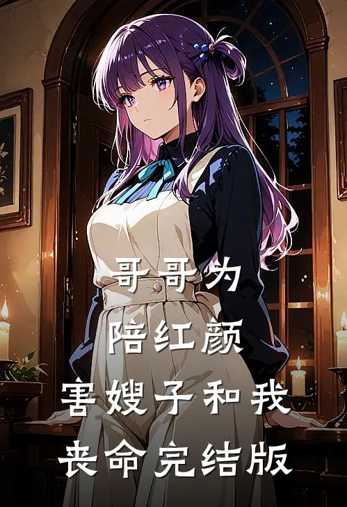 哥哥为陪红颜，害嫂子和我丧命完结版