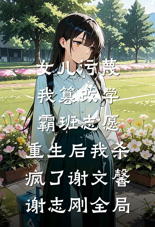 女儿污蔑我篡改学霸班志愿，重生后我杀疯了谢文馨谢志刚全局