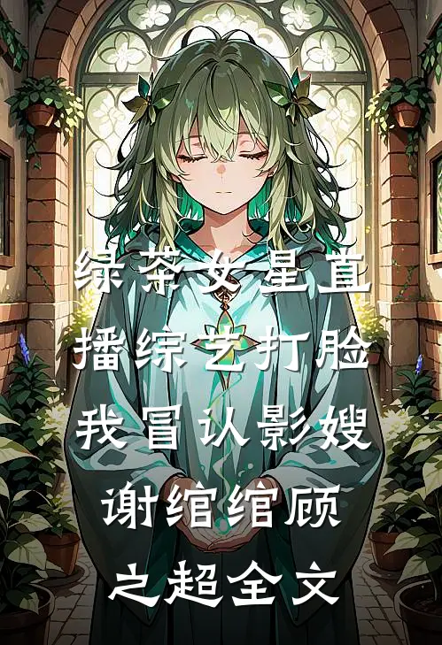 绿茶女星直播综艺打脸我冒认影嫂谢绾绾顾之超全文