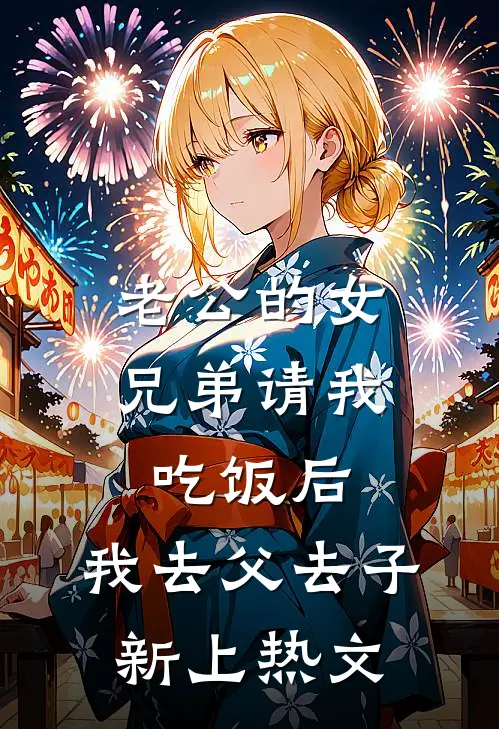老公的女兄弟请我吃饭后，我去父去子新上热文