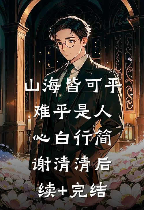 山海皆可平，难平是人心白行简谢清清后续+完结