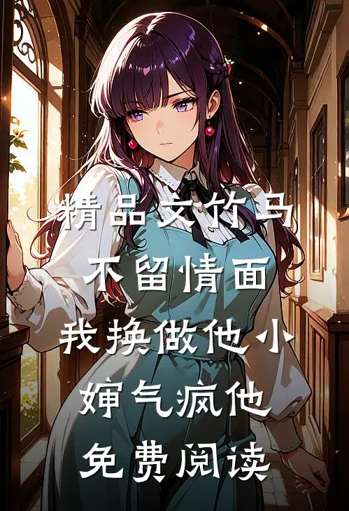 精品文竹马不留情面,我换做他小婶气疯他免费阅读