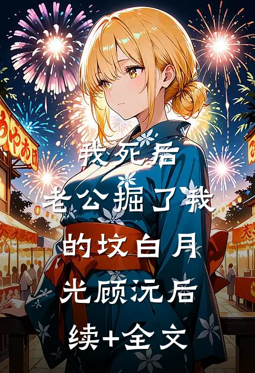 我死后，老公掘了我的坟白月光顾沅后续+全文