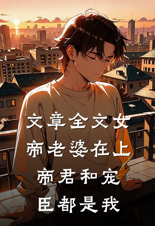 文章全文女帝老婆在上：帝君和宠臣都是我