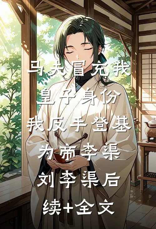 马夫冒充我皇子身份，我反手登基为帝李渠刘李渠后续+全文