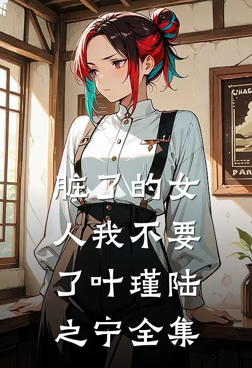 脏了的女人我不要了叶瑾陆之宁 全集