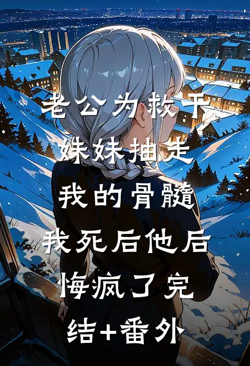 老公为救干妹妹抽走我的骨髓，我死后他后悔疯了完结+番外
