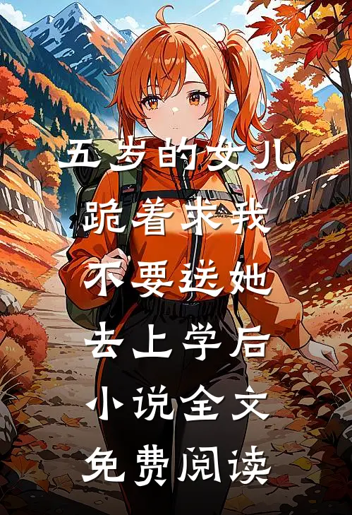 五岁的女儿跪着求我不要送她去上学后小说全文免费阅读