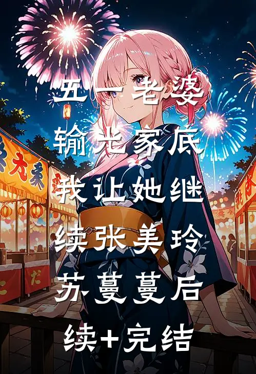 五一老婆输光家底，我让她继续张美玲苏蔓蔓后续+完结