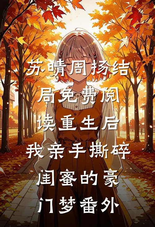 苏晴周扬结局免费阅读重生后，我亲手撕碎闺蜜的豪门梦番外