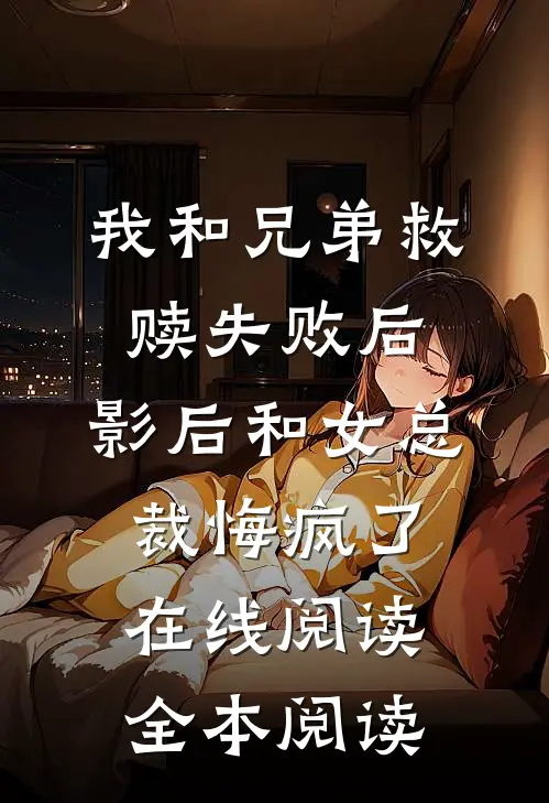 我和兄弟救赎失败后，影后和女总裁悔疯了在线阅读全本阅读