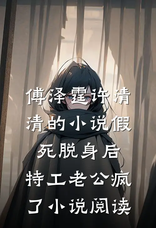 傅泽霆许清清的小说假死脱身后，特工老公疯了小说阅读