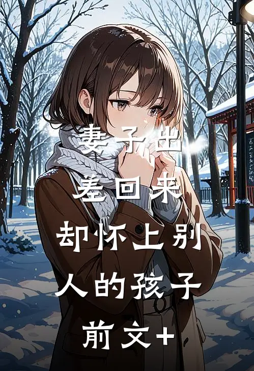 妻子出差回来，却怀上别人的孩子前文+