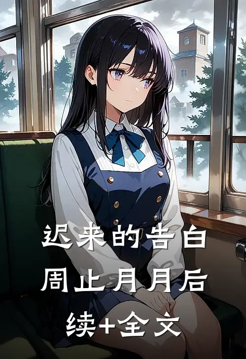 迟来的告白周止月月后续+全文