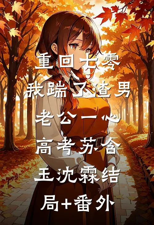 重回七零，我踹了渣男老公一心高考苏含玉沈霖结局+番外