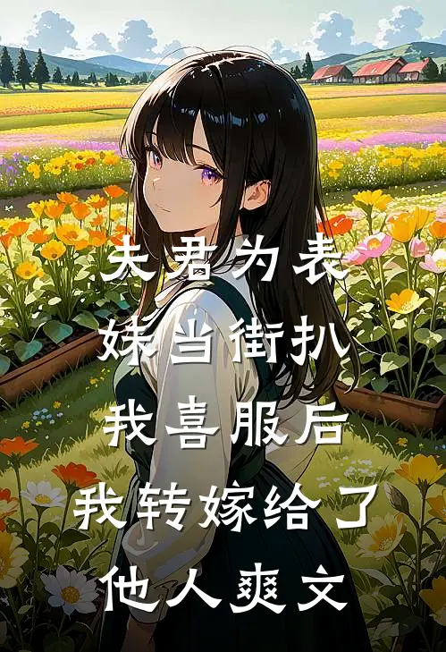 夫君为表妹当街扒我喜服后，我转嫁给了他人爽文