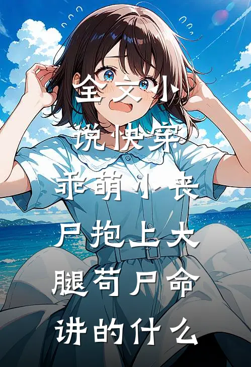 全文小说快穿:乖萌小丧尸抱上大腿苟尸命讲的什么