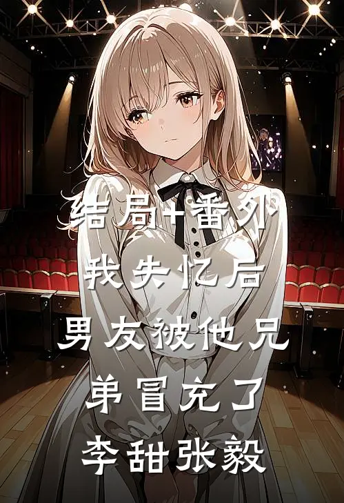结局+番外我失忆后，男友被他兄弟冒充了李甜张毅