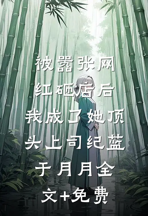 被嚣张网红砸店后，我成了她顶头上司纪蓝于月月全文+免费